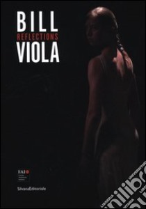 Bill Viola. Reflections. Catalogo della mostra (Varese, 12 maggio-28 ottobre 2012). Ediz. italiana e inglese libro di Bernardini A. (cur.)