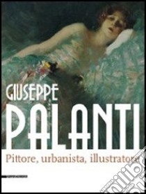 Giuseppe Palanti. Pittore, urbanista, illustratore. Catalogo della mostra (Cervia, 12 maggio-30 agosto 2012). Ediz. illustrata libro di Villari A. (cur.)