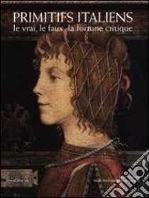 Primitifs italiens. Le vrai, le faux, la fortune critique. Ediz. illustrata libro di Moench E. (cur.)