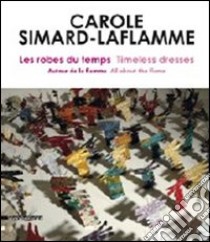 Carole Simard-Laflamme. Les robes du temps-Timeless dresses. Ediz. illustrata libro di Simard Laflamme C. (cur.); Larone A.-C. (cur.); Boucher S. (cur.)