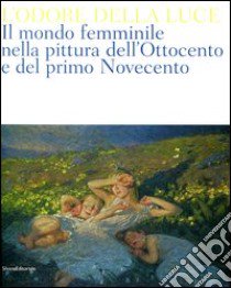 L'odore della luce. Il mondo femminile nella pittura dell'Ottocento e del primo Novecento. Catalogo della mostra (Barletta, 5 maggio-19 agosto 2012). Ediz. illustrata libro di Angiuli E. (cur.)