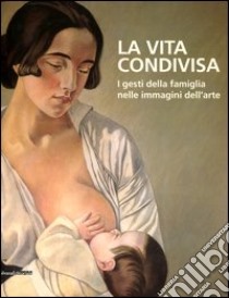 La vita condivisa. I gesti della famiglia nelle immagini dell'arte. Catalogo della mostra (Milano, 15 maggio-1 luglio 2012). Ediz. illustrata libro di De Carli C. (cur.); Massone G. (cur.); Polo D'Ambrosio L. (cur.)