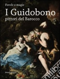 I Guidobono pittori del barocco. Favole e magie. Catalogo della mostra (Torino, 29 maggio-2 settembre 2012). Ediz. illustrata libro