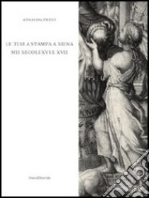 La tesi a stampa a Siena nei secoli XVI e XVII. Catalogo degli opuscoli della Biblioteca comunale degli Intronati. Ediz. illustrata libro di Pezzo Annalisa