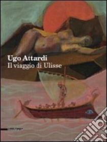 Ugo Attardi. Il viaggio di Ulisse. Ediz. illustrata libro di Pegoraro S. (cur.)