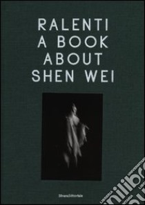 Ralenti. A book about Shen Wei. Ediz. italiana e inglese libro