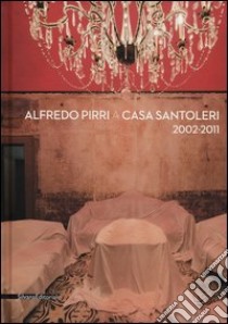 Alfredo Pirri a casa Santoleri 2002-2011. Ediz. illustrata libro