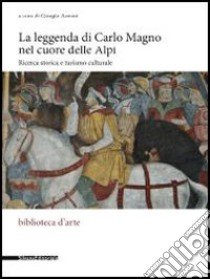 La leggenda di Carlo Magno nel cuore delle Alpi. Ricerca storica e turismo culturale libro di Azzoni G. (cur.)