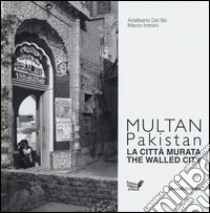 Multan, Pakistan. La città murata. Ediz. italiana e inglese libro di Del Bo Adalberto; Introini Marco