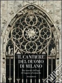 Il cantiere del Duomo di Milano. Dai maestri del lago di Lugano a Leonardo. Ediz. illustrata libro di Moschini C. (cur.)