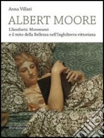 Albert Moore. L'Aesthetic Movement e il mito della bellezza nell'Inghilterra vittoriana. Ediz. illustrata libro di Villari Anna