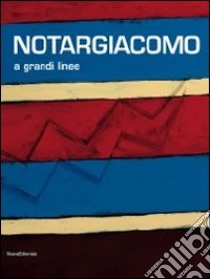 Notargiacomo. A grandi linee. Catalogo della mostra (Ascoli Piceno, 20 aprile - 8 novembre 2013). Ediz. illustrata libro di Margozzi M. (cur.); Papetti S. (cur.)