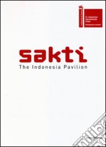 Sakti. The Indonesia pavilion. 55th international art exhibition La Biennale di Venezia. Ediz. inglese libro