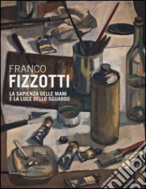 Franco Fizzotti. La sapienza delle mani e la luce dello sguardo. Catalogo della mostra (Milano, 22 maggio-28 giugno 2013). Ediz. illustrata libro