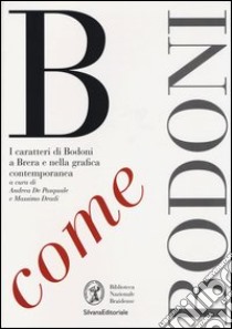 B come Bodoni. I caratteri di Bodoni a Brera e nella grafica contemporanea. Ediz. illustrata libro di De Pasquale A. (cur.); Dradi M. (cur.)