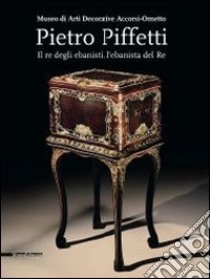 Pietro Piffetti. Il re degli ebanisti, l'ebanista del re. Catalogo della mostra (Torino, 13 settembre 2013-12 gennaio 2014). Ediz. illustrata libro