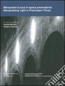 Manipolare la luce in epoca premoderna. Aspetti architettonici, artistici e filosofici. Ediz. italiana, tedesca, inglese e francese libro di Mondini D. (cur.); Ivanovici V. (cur.)