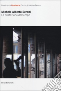 La dilatazione del tempo. Catalogo della mostra (Pesaro, 1 dicembre 2013-23 febbraio 2014). Ediz. italiana e inglese libro di Sereni M. (cur.)