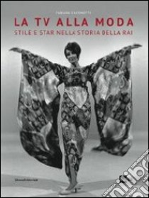 La tv alla moda. Stile e star nella storia della Rai. Catalogo della mostra (Roma, Milano, gennaio-giugno 2014). Ediz. illustrata libro di Giacomotti Fabiana