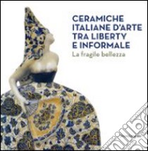 Ceramiche italiane d'arte tra liberty e informale. La fragilità della bellezza. Catalogo della mostra (Rancate, 6 aprile-17 agosto 2014). Ediz. illustrata libro di Terraroli V. (cur.); Cretella S. (cur.)