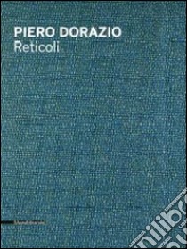 Piero Dorazio. Reticoli. Catalogo della mostra (Milano, maggio-giugno 2014). Ediz. italiana e inglese libro di Tega E. (cur.); Tega F. (cur.)