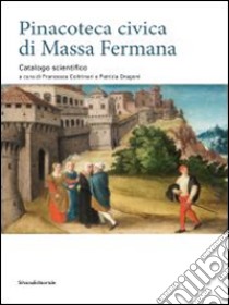 Pinacoteca civica di Massa Fermana. Catalogo scientifico. Ediz. illustrata libro di Coltrinari F. (cur.); Dragoni P. (cur.)