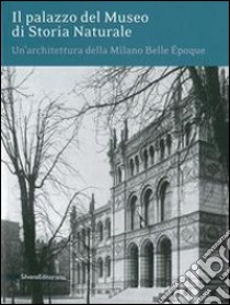 Il palazzo del museo di storia naturale. Un'architettura della Milano Belle Époque. Ediz. illustrata libro di Livi P. (cur.)