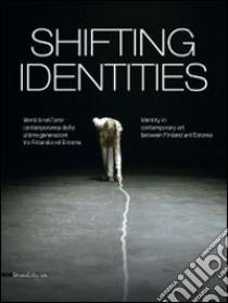 Shifting identities. Identità nell'arte contemporanea delle ultime generazioni tra Finlandia ed Estonia. Catalogo della mostra (Roma, maggio-settembre 2014). Ediz. bilingue libro di Pratesi L. (cur.)