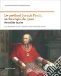 Le cardinal Joseph Fesch, archevêque de Lyon. Nouvelles études. Ediz. illustrata libro di Chopelin P. (cur.); Durand J. D. (cur.)