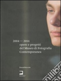 Opere e progetti del Museo di Fotografia Contemporanea 2004-2014. Catalogo della mostra (Milano, 3 luglio-10 settembre 2014). Ediz. italiana e inglese libro di Valtorta R. (cur.)