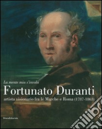 «La mente mia s'invola.» Fortunato Duranti artista visionario fra le Marche e Roma (1787-1863). Catalogo della mostra (Fermo, 18 luglio-9 novembre 2014). Ediz. illustrata libro di Papetti S. (cur.)