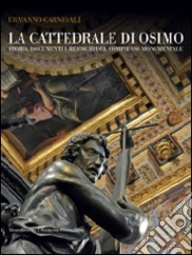 La cattedrale di Osimo. Storia, documenti e restauri del complesso monumentale. Ediz. illustrata libro di Carnevali E. (cur.)