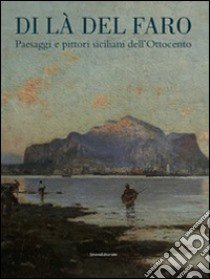 Di là del faro. Paesaggi e pittori siciliani dell'Ottocento. Catalogo della mostra (Palermo, 9 ottobre 2014-9 gennaio 2015). Ediz. illustrata libro di Troisi S. (cur.); Nifosì P. (cur.)