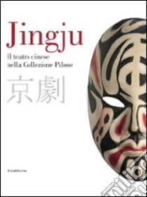 Jingju. Il teatro cinese nella collezione Pilone. Catalogo della mostra (Lugano, 9 ottobre 2014-10 maggio 2015). Ediz. italiana e inglese libro