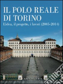 Il Polo Reale di Torino. L'idea, il progetto, i lavori (2005-2014). Ediz. illustrata libro di Turetta M. (cur.)