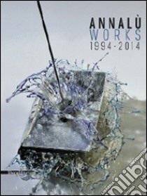 Annalù Works 1994-2014. Ediz. italiana e inglese libro di Cavallarin M. (cur.)