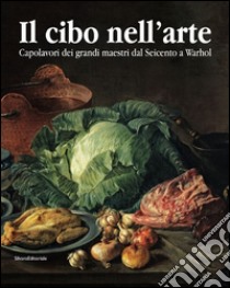 Il cibo nell'arte. Capolavori dei grandi maestri dal Seicento a Warhol. Catalogo della mostra (Brescia, 24 gennaio-14 giugno 2015). Ediz. illustrata libro di Dotti D. (cur.)