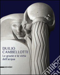 Duilio Cambellotti. Le grazie e le virtù dell'acqua. Catalogo della mostra (Bari, 27 febbraio-14 giugno 2015). Ediz. illustrata libro di Angiuli E. (cur.)