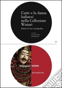 L'arte e la danza balinesi nella collezione Wistari. Diario di una cosmopolita. Ediz. illustrata libro di Galbiati C. (cur.); Maiullari P. (cur.)