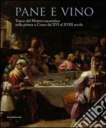 Pane e vino. Tracce del mistero eucaristico nella pittura a Como dal XVI al XVIII secolo. Catalogo della mostra (Como, 9 maggio-31 ottobre 2015). Ediz. illustrata libro di Bianchi E. (cur.); Straffi A. (cur.)