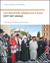 Les minorités religieuses à Lyon (XVIe-XXIe siècles). Journées d'étude des musées Gadagne libro di Durand J. D. (cur.)