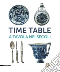 Time table. A tavola nei secoli. Catalogo della mostra (Torino, 24 giugno-4 ottobre 2015). Ediz. illustrata libro di Pagella E. (cur.); Barberi S. (cur.)