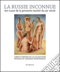 La Russie inconnue. Art russe de la première moitié du XXe siècle. Chefs-d'oeuvre de la Collection Tatiana et Georges Khatsenkov. Ediz. illustrata libro di Muratova Xenia