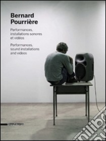 Bernard Pourrière. Performances, installations sonores et vidéos. Ediz. illustrata libro