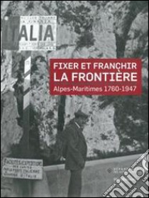 Fixer et franchir la frontière. Alpes-Maritimes 1760-1947 libro di Kinossian Y. (cur.)