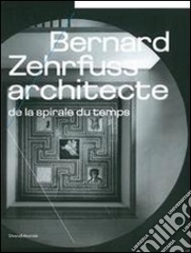 Bernard Zehrfyss. Architecte de la spirale du temps. Ediz. illustrata libro di Desmoulins C. (cur.)