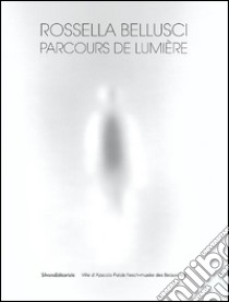 Rossella Belluschi. Parcours de lumière. Ediz. illustrata libro