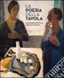 La poesia della tavola. Da Giuseppe De Nittis a Felice Casorati. Ediz. illustrata libro di Angiuli E. (cur.); Matteoni D. (cur.)