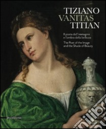 Tiziano. Vanitas. Il poeta dell'immagine e l'ombra della bellezza. Ediz. italiana e inglese libro di Puppi L. (cur.); Baccaglini S. (cur.)