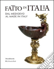 Fatto in Italia dal Medioevo al made in Italy. Ediz. illustrata libro di Guerrini A. (cur.); Brondi B. (cur.); Rainò M. (cur.)